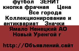 1.1) футбол : ЗЕНИТ  (кнопка фрачная) › Цена ­ 330 - Все города Коллекционирование и антиквариат » Значки   . Ямало-Ненецкий АО,Новый Уренгой г.